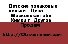 Детские роликовые коньки › Цена ­ 500 - Московская обл., Химки г. Другое » Продам   